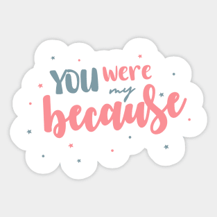 You Were My Because Sticker